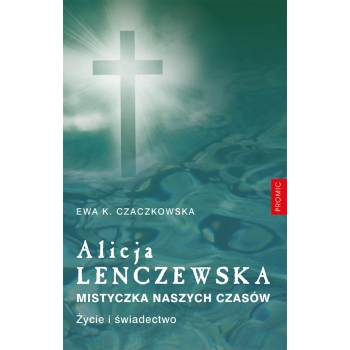 Alicja Lenczewska. Mistyczka naszych czasów - Ewa K. Czaczkowska