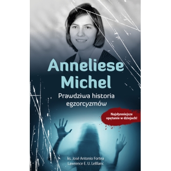 Anneliese Michel. Prawdziwa historia egzorcyzmów – ks. José Antonio Fortea, Lawrence E. U. LeBlanc /patronat medialny MOC W SŁABOŚCI/