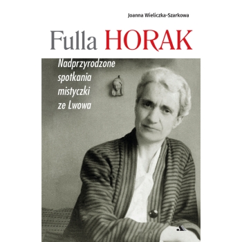 Fulla Horak. Nadprzyrodzone spotkania mistyczki ze Lwowa - Joanna Wieliczka-Szarkowa