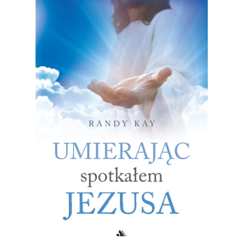 Umierając spotkałem Jezusa – Randy Kay