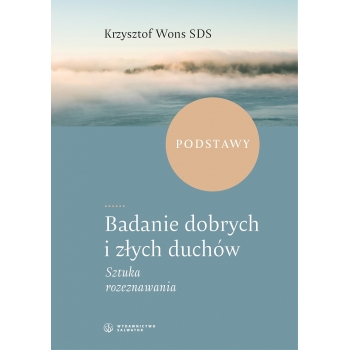 Badanie dobrych i złych duchów Sztuka rozeznawania I. Podstawy - ks. Krzysztof Wons SDS /twarda okładka/
