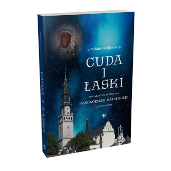 Cuda i Łaski zdziałane za przyczyną Jasnogórskiej Matki Bożej dawniej i dziś - o. Melchior Królik OSPPE