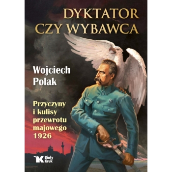 Dyktator czy wybawca. Przyczyny i kulisy przewrotu majowego 1926 - prof. Wojciech Polak