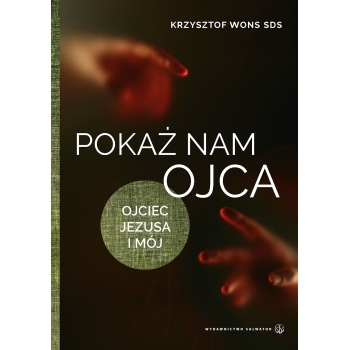 Pokaż nam Ojca. Ojciec Jezusa i mój - ks. Krzysztof Wons SDS